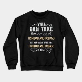 You Can Take The Boy Out Of Trinidad And Tobago But You Cant Take The Trinidad And Tobago Out Of The Boy - Gift for Trinidadian And Tobagoan With Roots From Trinidad And Tobago Crewneck Sweatshirt